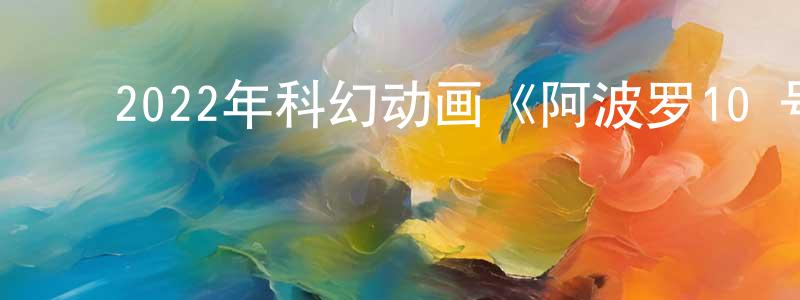 ﻿常东的网络影视资源,﻿2022年科幻动画《阿波罗10½号：太空时代的童年》BD中英双字迅雷下载_电影天堂